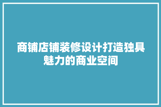 商铺店铺装修设计打造独具魅力的商业空间