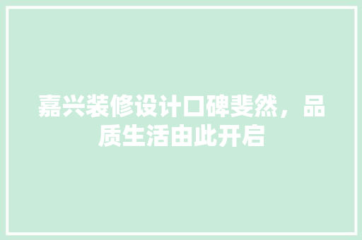 嘉兴装修设计口碑斐然，品质生活由此开启