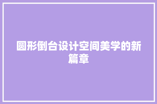 圆形倒台设计空间美学的新篇章