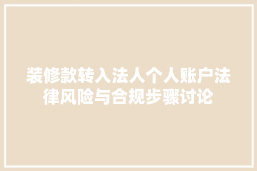 装修款转入法人个人账户法律风险与合规步骤讨论