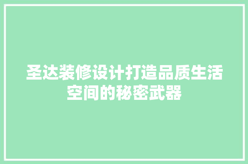 圣达装修设计打造品质生活空间的秘密武器