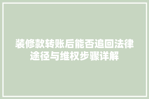 装修款转账后能否追回法律途径与维权步骤详解