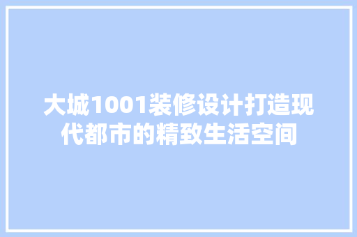 大城1001装修设计打造现代都市的精致生活空间