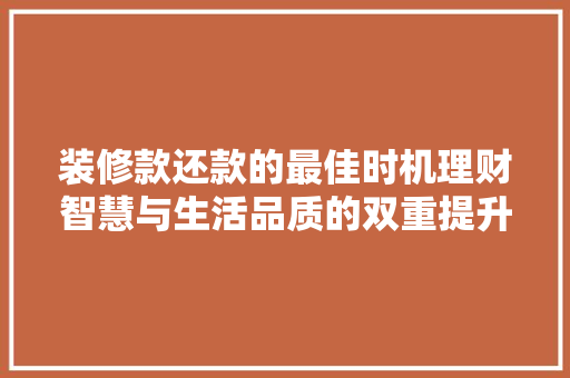 装修款还款的最佳时机理财智慧与生活品质的双重提升