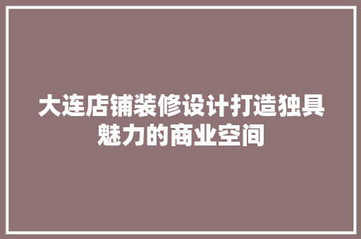 大连店铺装修设计打造独具魅力的商业空间