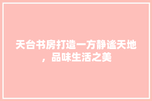 天台书房打造一方静谧天地，品味生活之美