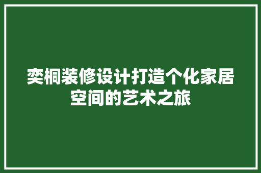 奕桐装修设计打造个化家居空间的艺术之旅