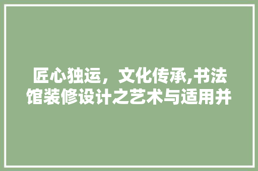 匠心独运，文化传承,书法馆装修设计之艺术与适用并重