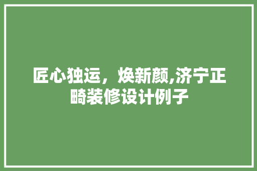 匠心独运，焕新颜,济宁正畸装修设计例子