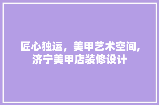 匠心独运，美甲艺术空间,济宁美甲店装修设计