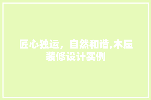 匠心独运，自然和谐,木屋装修设计实例