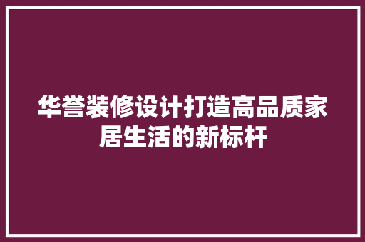 华誉装修设计打造高品质家居生活的新标杆
