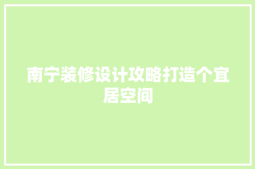 南宁装修设计攻略打造个宜居空间