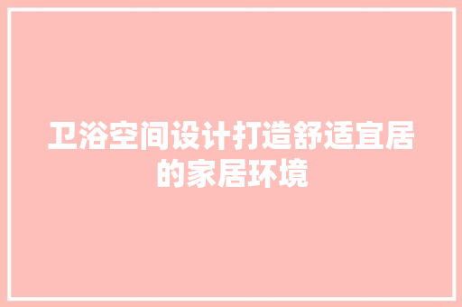 卫浴空间设计打造舒适宜居的家居环境