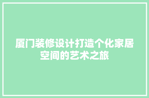 厦门装修设计打造个化家居空间的艺术之旅