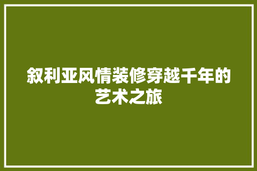 叙利亚风情装修穿越千年的艺术之旅