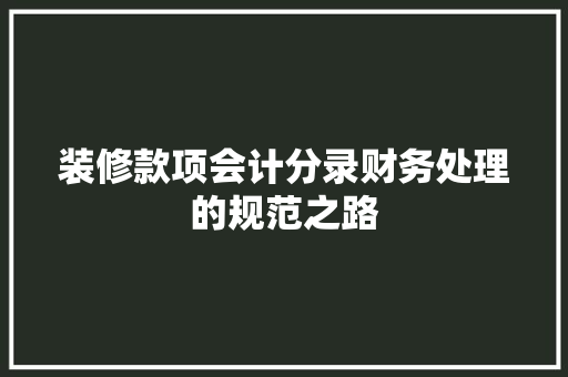 装修款项会计分录财务处理的规范之路