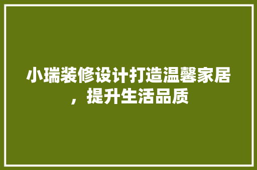小瑞装修设计打造温馨家居，提升生活品质