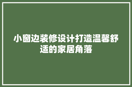 小窗边装修设计打造温馨舒适的家居角落