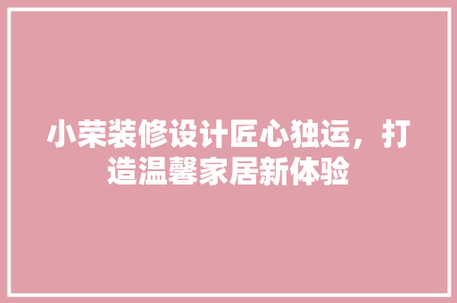 小荣装修设计匠心独运，打造温馨家居新体验