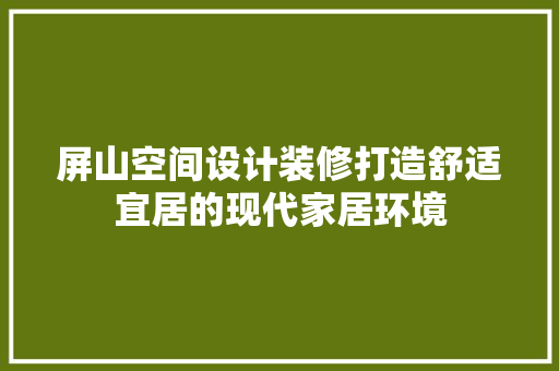 屏山空间设计装修打造舒适宜居的现代家居环境