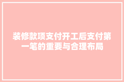 装修款项支付开工后支付第一笔的重要与合理布局