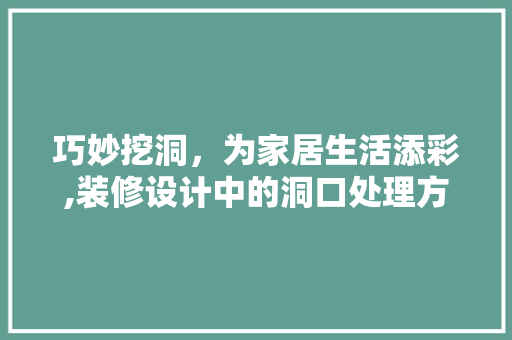 巧妙挖洞，为家居生活添彩,装修设计中的洞口处理方法