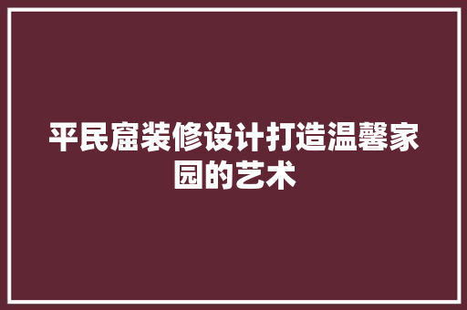 平民窟装修设计打造温馨家园的艺术