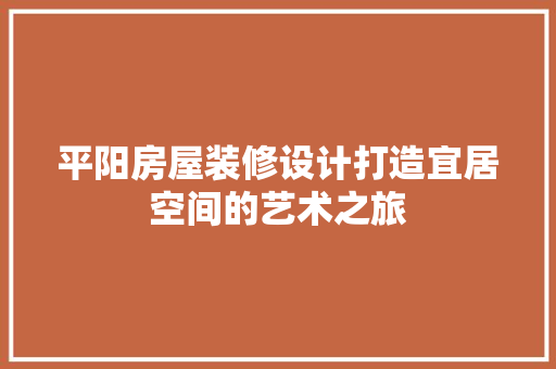 平阳房屋装修设计打造宜居空间的艺术之旅