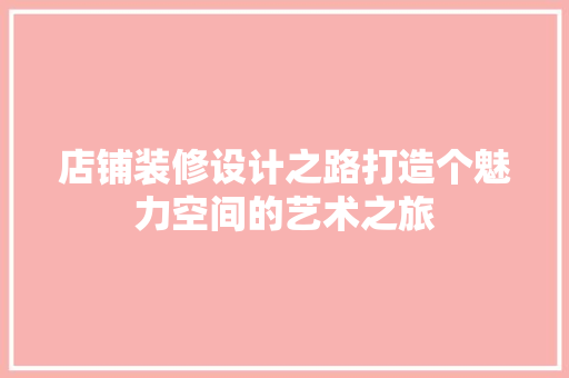 店铺装修设计之路打造个魅力空间的艺术之旅