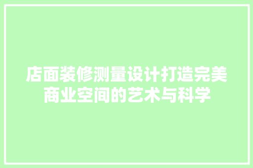 店面装修测量设计打造完美商业空间的艺术与科学