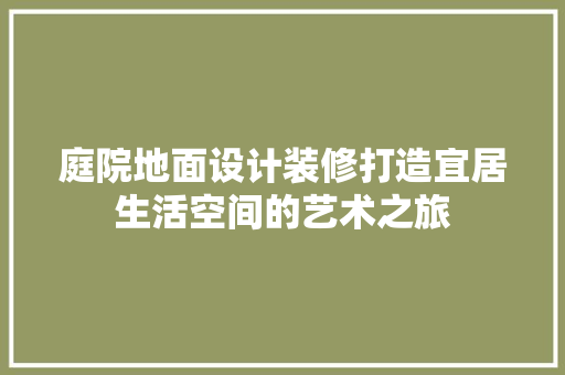 庭院地面设计装修打造宜居生活空间的艺术之旅