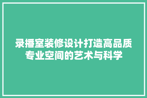 录播室装修设计打造高品质专业空间的艺术与科学