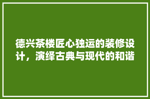德兴茶楼匠心独运的装修设计，演绎古典与现代的和谐交响