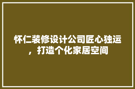 怀仁装修设计公司匠心独运，打造个化家居空间