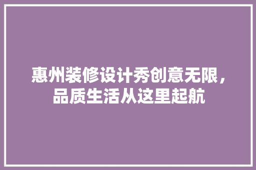 惠州装修设计秀创意无限，品质生活从这里起航