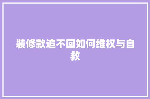装修款追不回如何维权与自救