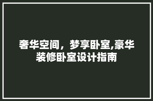 奢华空间，梦享卧室,豪华装修卧室设计指南