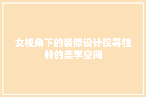 女视角下的装修设计探寻独特的美学空间