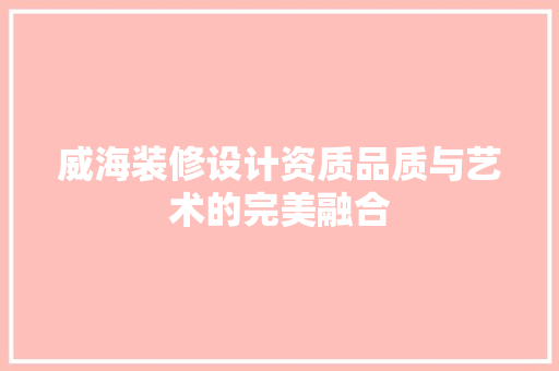 威海装修设计资质品质与艺术的完美融合