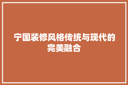 宁国装修风格传统与现代的完美融合
