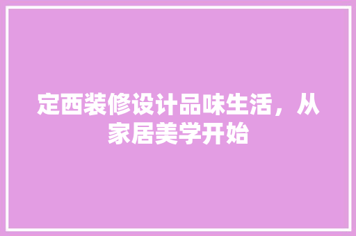 定西装修设计品味生活，从家居美学开始