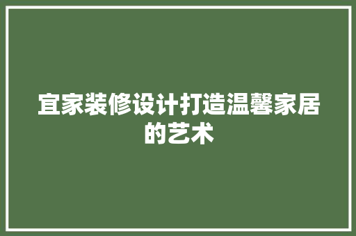 宜家装修设计打造温馨家居的艺术