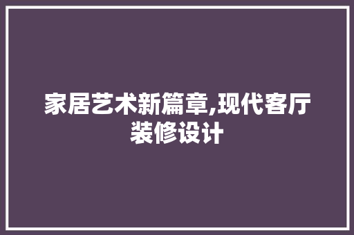 家居艺术新篇章,现代客厅装修设计  第1张
