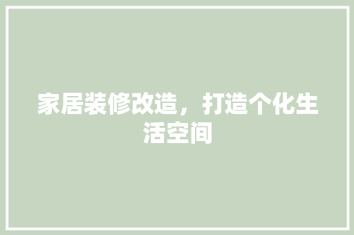 家居装修改造，打造个化生活空间