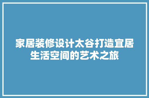 家居装修设计太谷打造宜居生活空间的艺术之旅