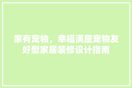 家有宠物，幸福满屋宠物友好型家居装修设计指南