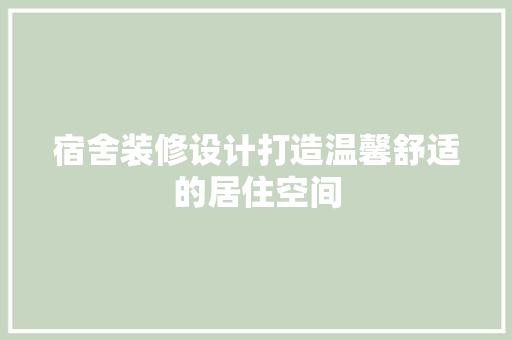 宿舍装修设计打造温馨舒适的居住空间