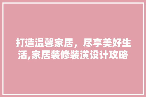 打造温馨家居，尽享美好生活,家居装修装潢设计攻略