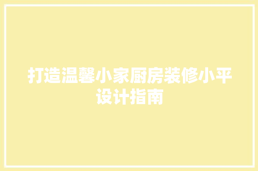 打造温馨小家厨房装修小平设计指南